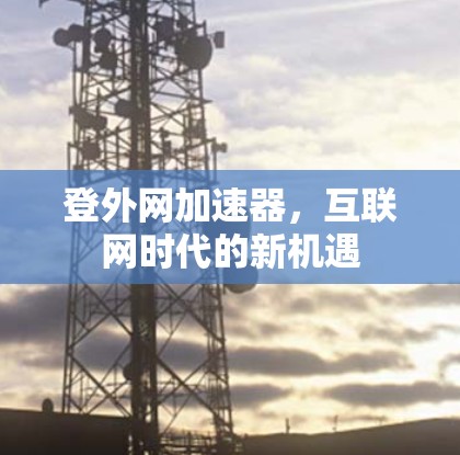 登外网加速器，互联网时代的新机遇