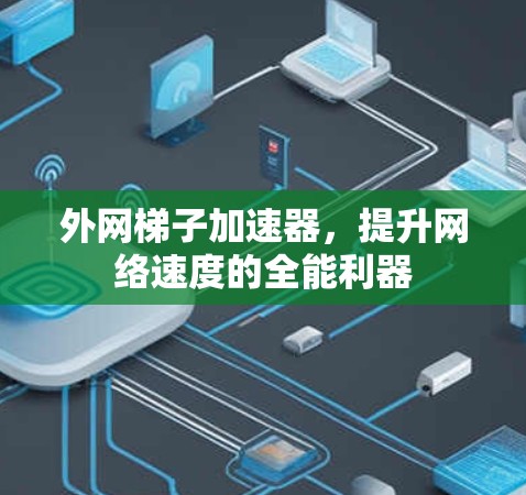 外网梯子加速器，提升网络速度的全能利器