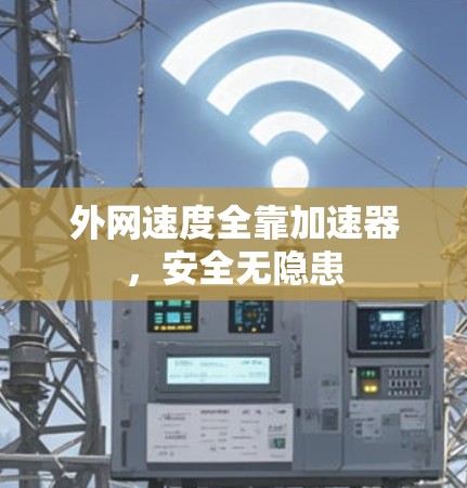 外网速度全靠加速器，安全无隐患