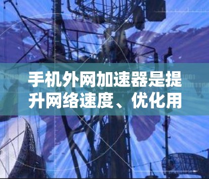 手机外网加速器是提升网络速度、优化用户体验的重要工具。如果你正在寻找免费的外网加速器,以下是一些推荐的工具,它们可以帮助你测试和优化网络性能