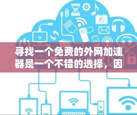 寻找一个免费的外网加速器是一个不错的选择,因为它可以提升你的网络使用体验。以下是一些推荐的工具,供你参考