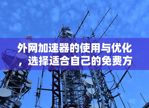 外网加速器的使用与优化,选择适合自己的免费方案