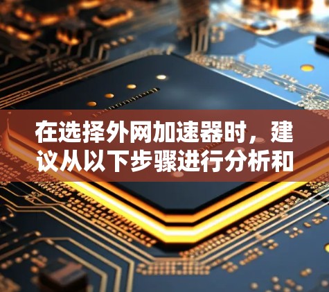 在选择外网加速器时,建议从以下步骤进行分析和决策