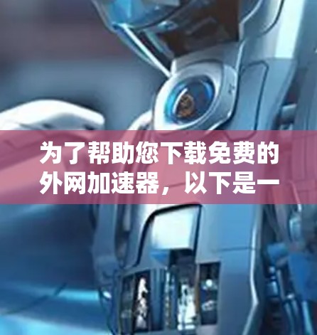 为了帮助您下载免费的外网加速器,以下是一些推荐的选择,根据您需要的功能和预算进行选择