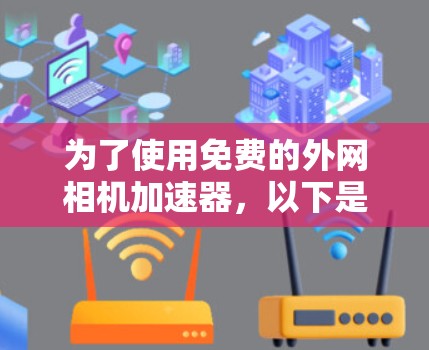 为了使用免费的外网相机加速器，以下是一些推荐的选择，它们结合了功能和使用便利性