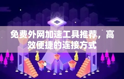 免费外网加速工具推荐,高效便捷的连接方式
