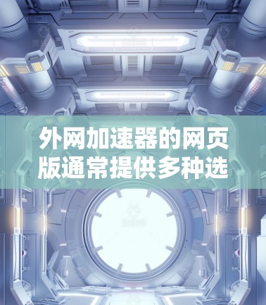 外网加速器的网页版通常提供多种选择，以下是几种常见的外网加速器网站，供您参考