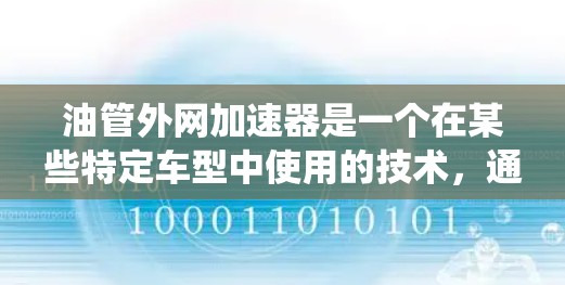 油管外网加速器是一个在某些特定车型中使用的技术,通常指在燃油车或电动车中,通过添加额外的加速装置来提升油路系统效率和加速性能。以下是对其的详细分析