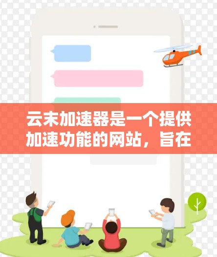 云末加速器是一个提供加速功能的网站,旨在帮助用户提升软件或工具的性能和用户体验。然而,用户在使用时需要注意以下几点