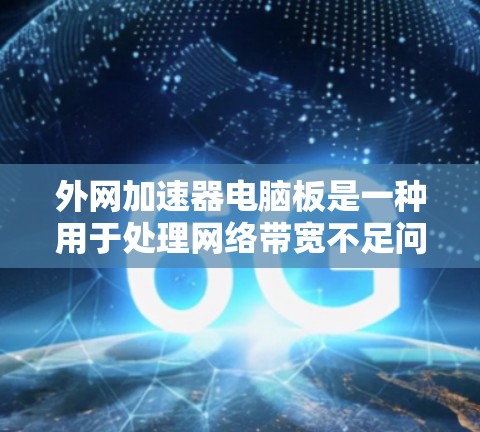 外网加速器电脑板是一种用于处理网络带宽不足问题的设备,通常配置旧的处理器。以下是关于外网加速器电脑板的详细信息
