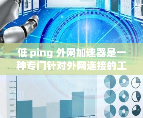 低 ping 外网加速器是一种专门针对外网连接的工具,旨在提升用户在使用外网时的连接速度和体验。以下是对该问题的详细解答