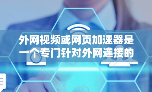 外网视频或网页加速器是一个专门针对外网连接的工具,旨在提升视频播放速度或网页加载速度。以下是几种常见的外网加速软件推荐