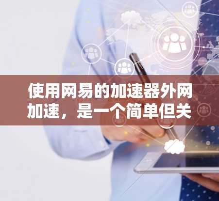 使用网易的加速器外网加速,是一个简单但关键的步骤。以下是详细的步骤指南