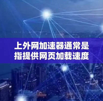 上外网加速器通常是指提供网页加载速度加速和优化服务的网站加速工具,但免费的加速服务需要根据具体情况判断其是否完全免费