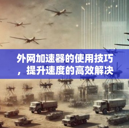 外网加速器的使用技巧,提升速度的高效解决方案