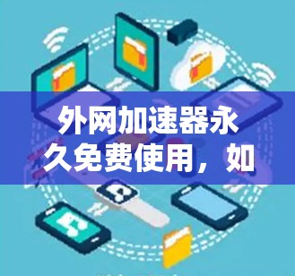 外网加速器永久免费使用，如何轻松提升网页加载速度