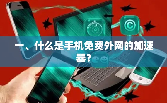 一、什么是手机免费外网的加速器？
