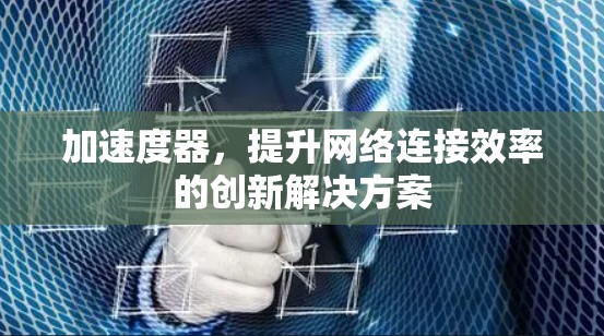加速度器,提升网络连接效率的创新解决方案