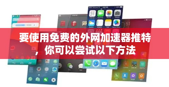 要使用免费的外网加速器推特,你可以尝试以下方法