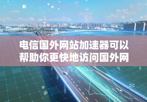 电信国外网站加速器可以帮助你更快地访问国外网站,提升你的访问体验。以下是一些适合电信设备加速的工具推荐,帮助你更快地访问国际网站