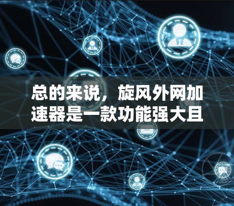 总的来说，旋风外网加速器是一款功能强大且易于使用的网络加速工具，能够显著提升用户的网络使用效率。然而，用户需要根据自己的实际需求和使用场景，谨慎选择适合自己的加速工具