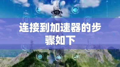 连接到加速器的步骤如下 连接到加速器的步骤如下