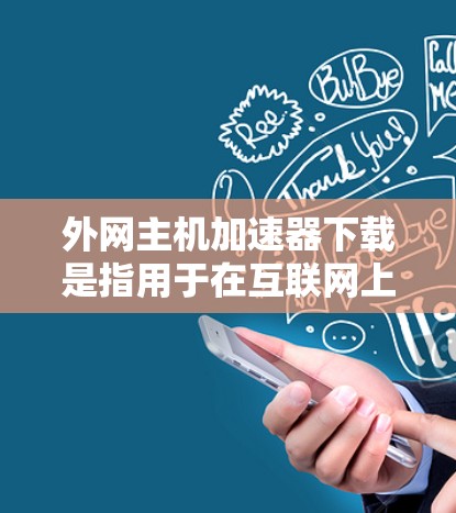 外网主机加速器下载是指用于在互联网上快速访问服务器资源的加速器。这些加速器可以帮您在 slower的网络或多端设备上提升下载速度。以下是一些常见的外网主机加速器下载链接和步骤 外网主机加速器下载是指用于在互联网上快速访问服务器资源的加速器。这些加速器可以帮您在 slower的网络或多端设备上提升下载速度。以下是一些常见的外网主机加速器下载链接和步骤