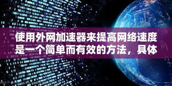 使用外网加速器来提高网络速度是一个简单而有效的方法，具体操作步骤如下