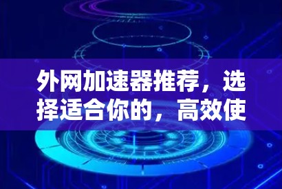 外网加速器推荐,选择适合你的,高效使用,轻松上万速度
