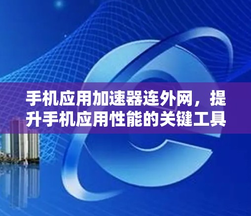 手机应用加速器连外网,提升手机应用性能的关键工具