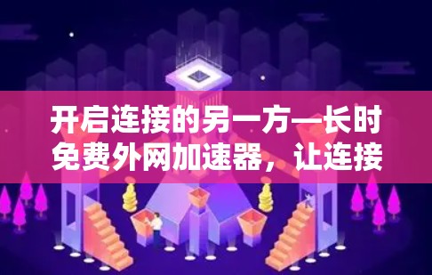 开启连接的另一方—长时免费外网加速器,让连接更高效