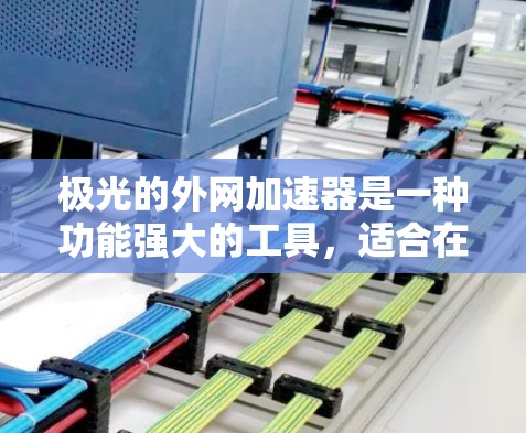 极光的外网加速器是一种功能强大的工具，适合在手机上提升网络速度。以下是一些详细的步骤和方法，帮助您更好地使用极光的外网加速器