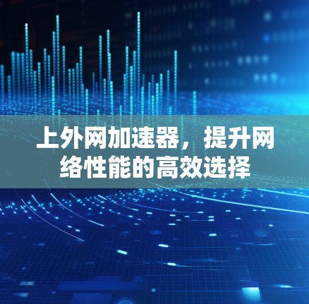 上外网加速器,提升网络性能的高效选择
