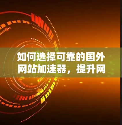如何选择可靠的国外网站加速器,提升网站性能