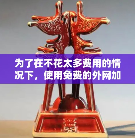 为了在不花太多费用的情况下,使用免费的外网加速工具覆盖大部分地区,可以考虑以下策略 为了在不花太多费用的情况下,使用免费的外网加速工具覆盖大部分地区,可以考虑以下策略