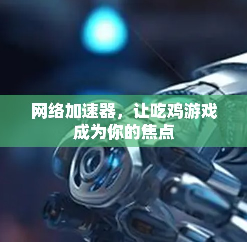 网络加速器,让吃鸡游戏成为你的焦点 网络加速器,让吃鸡游戏成为你的焦点