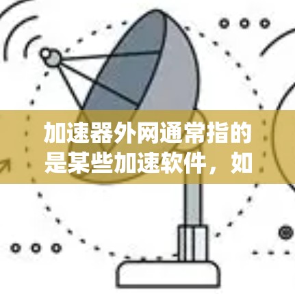 加速器外网通常指的是某些加速软件,如Speedmax、Speedtest等,它们通常提供网络加速服务。这些加速软件的合法性取决于几个因素 加速器外网通常指的是某些加速软件,如Speedmax、Speedtest等,它们通常提供网络加速服务。这些加速软件的合法性取决于几个因素