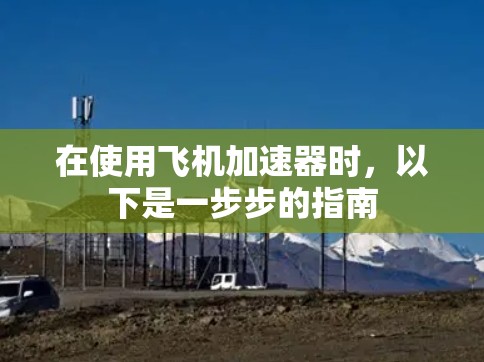 在使用飞机加速器时,以下是一步步的指南 在使用飞机加速器时,以下是一步步的指南