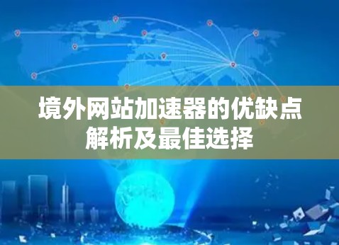 境外网站加速器的优缺点解析及最佳选择 境外网站加速器的优缺点解析及最佳选择