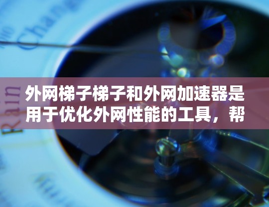 外网梯子梯子和外网加速器是用于优化外网性能的工具，帮助你在使用外网时更高效地连接内外网设备。以下是一些推荐的外网加速器，它们通常支持多链路和提供流量控制、防火墙等功能，帮助你提升网络性能