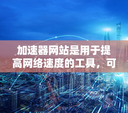 加速器网站是用于提高网络速度的工具,可以使用它们来下载文件或网站。以下是一些常见的问题和解决方法 加速器网站是用于提高网络速度的工具,可以使用它们来下载文件或网站。以下是一些常见的问题和解决方法