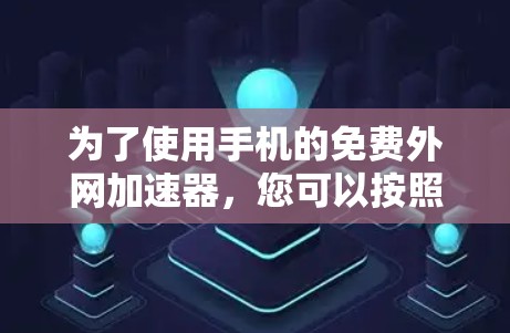 为了使用手机的免费外网加速器,您可以按照以下步骤操作 为了使用手机的免费外网加速器,您可以按照以下步骤操作
