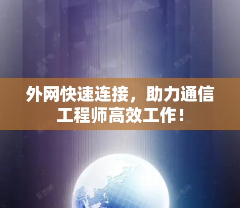 外网快速连接,助力通信工程师高效工作! 外网快速连接,助力通信工程师高效工作!