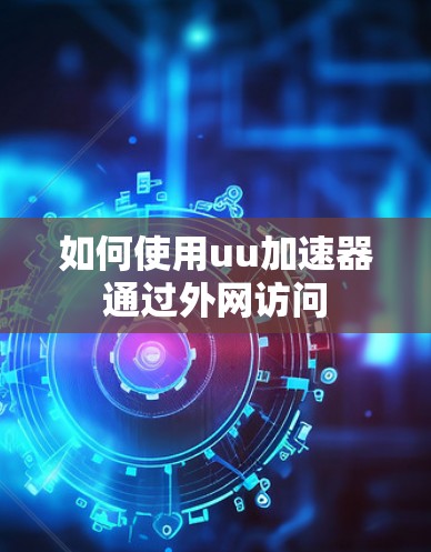 如何使用uu加速器通过外网访问 如何使用uu加速器通过外网访问