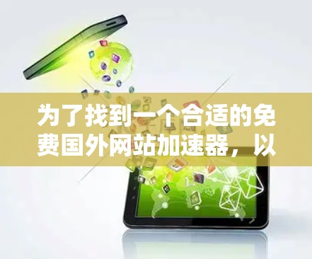 为了找到一个合适的免费国外网站加速器,以下是详细的步骤和建议 为了找到一个合适的免费国外网站加速器,以下是详细的步骤和建议