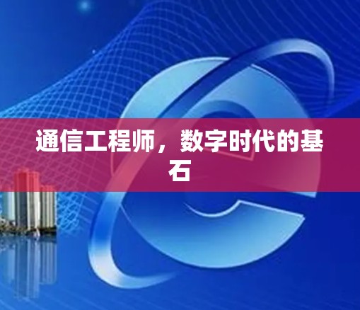 通信工程师,数字时代的基石 通信工程师,数字时代的基石