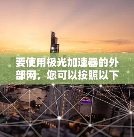 要使用极光加速器的外部网,您可以按照以下步骤操作 要使用极光加速器的外部网,您可以按照以下步骤操作