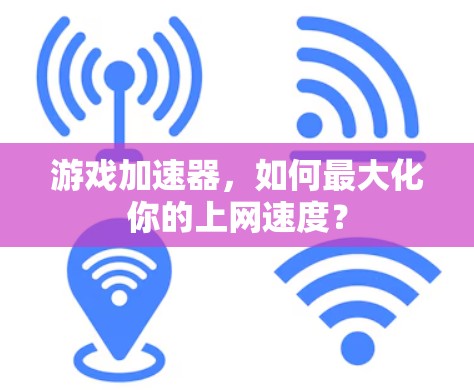游戏加速器,如何最大化你的上网速度? 游戏加速器,如何最大化你的上网速度?