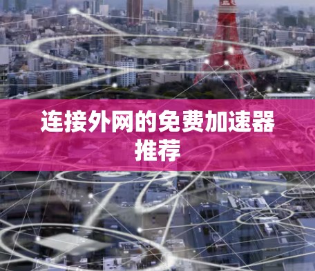 连接外网的免费加速器推荐 连接外网的免费加速器推荐