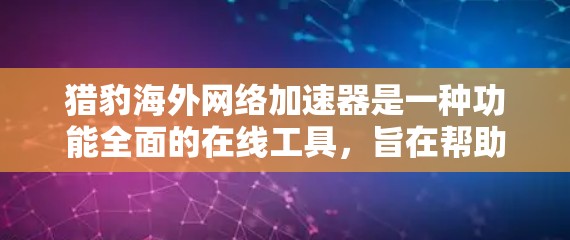猎豹海外网络加速器是一种功能全面的在线工具,旨在帮助用户快速下载多种文件,包括多语言文件和不同格式的文件。以下是对其功能和使用的一些关键点总结 猎豹海外网络加速器是一种功能全面的在线工具,旨在帮助用户快速下载多种文件,包括多语言文件和不同格式的文件。以下是对其功能和使用的一些关键点总结